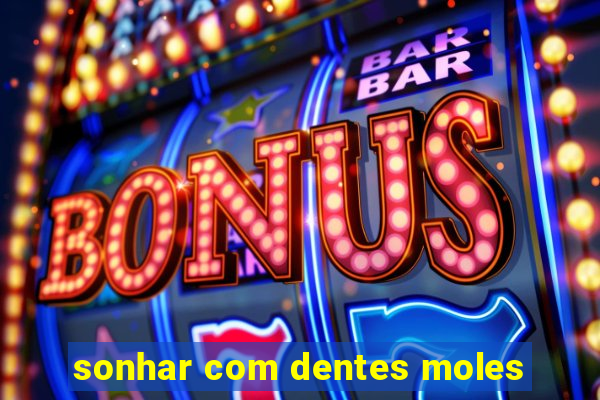 sonhar com dentes moles